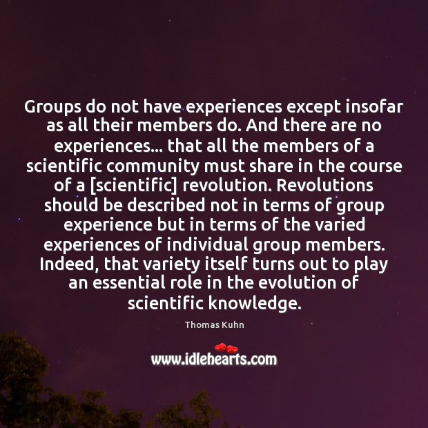 Groups do not have experiences except insofar as all their members do. Thomas Kuhn Picture Quote