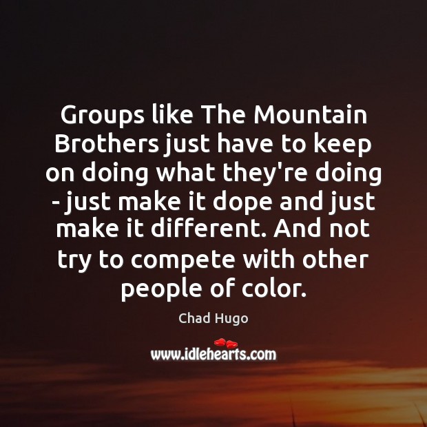 Groups like The Mountain Brothers just have to keep on doing what Brother Quotes Image