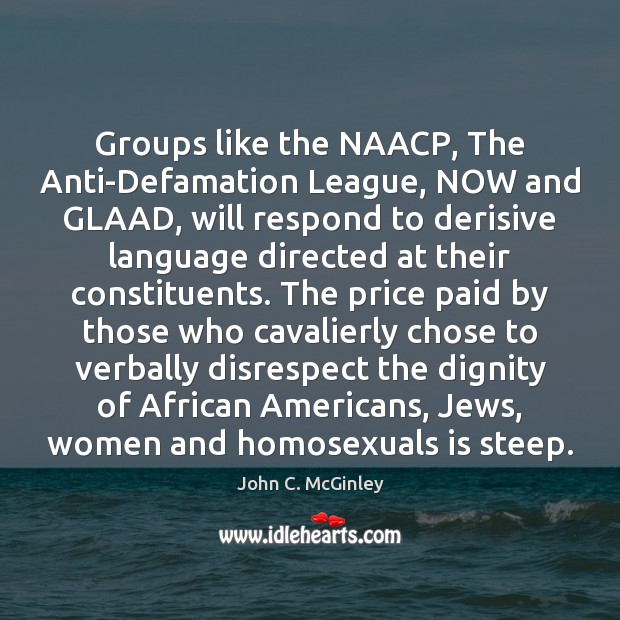Groups like the NAACP, The Anti-Defamation League, NOW and GLAAD, will respond John C. McGinley Picture Quote