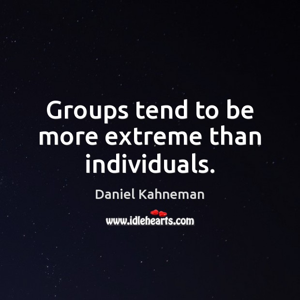 Groups tend to be more extreme than individuals. Daniel Kahneman Picture Quote