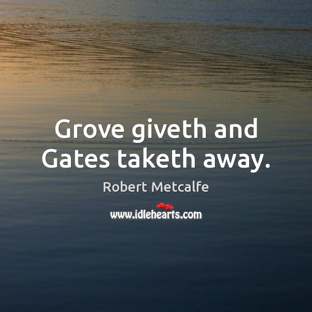 Grove giveth and Gates taketh away. Robert Metcalfe Picture Quote