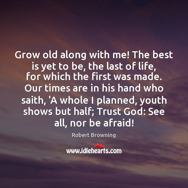 Grow old along with me! The best is yet to be, the Robert Browning Picture Quote