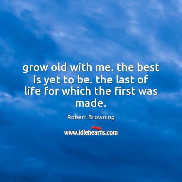 Grow old with me. the best is yet to be. the last of life for which the first was made. Image