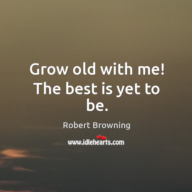 Grow old with me! the best is yet to be. Robert Browning Picture Quote