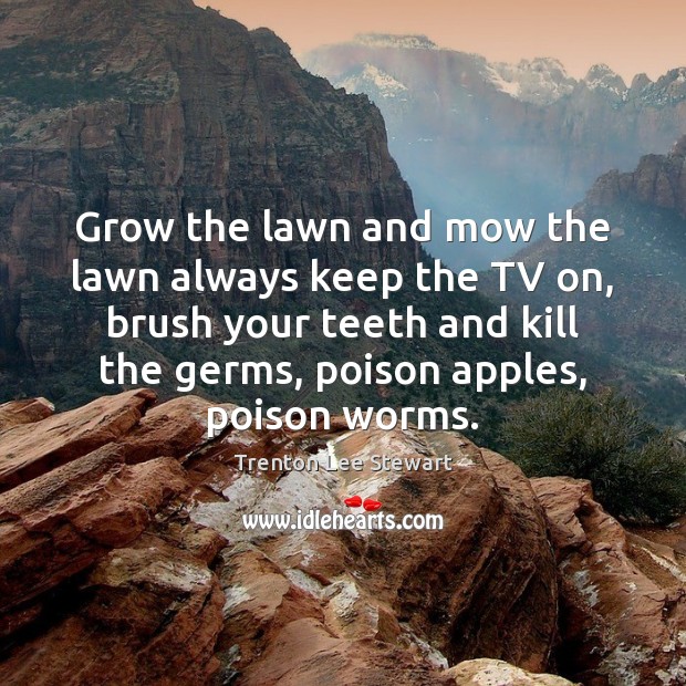 Grow the lawn and mow the lawn always keep the TV on, Trenton Lee Stewart Picture Quote