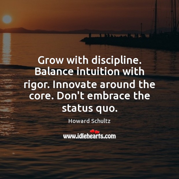 Grow with discipline. Balance intuition with rigor. Innovate around the core. Don’t Howard Schultz Picture Quote