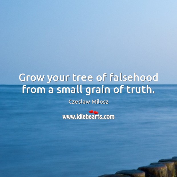 Grow your tree of falsehood from a small grain of truth. Image