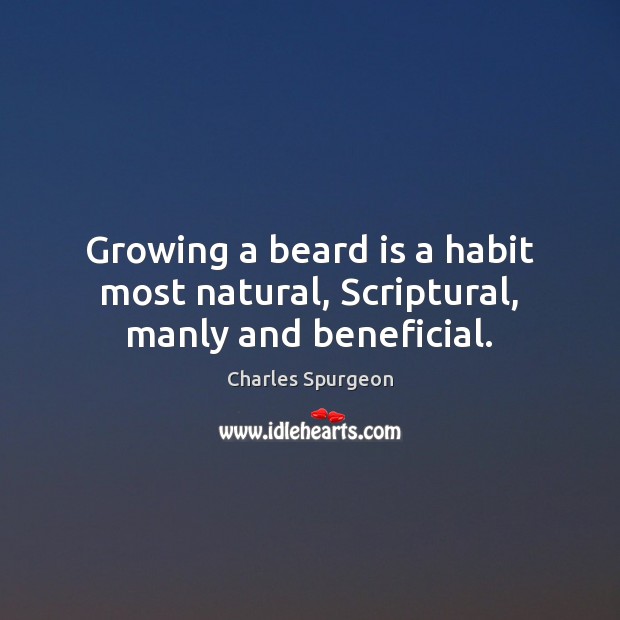 Growing a beard is a habit most natural, Scriptural, manly and beneficial. Charles Spurgeon Picture Quote