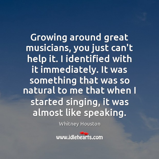 Growing around great musicians, you just can’t help it. I identified with Whitney Houston Picture Quote