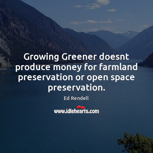 Growing Greener doesnt produce money for farmland preservation or open space preservation. Ed Rendell Picture Quote
