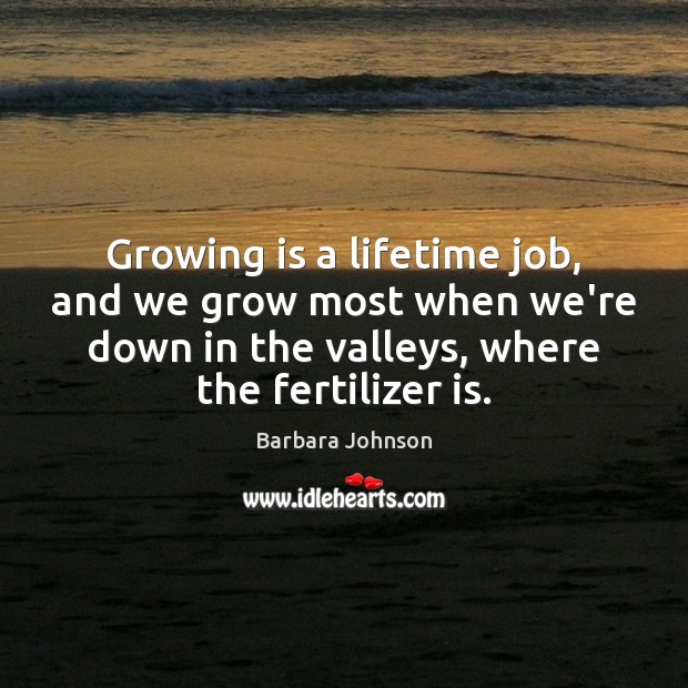 Growing is a lifetime job, and we grow most when we’re down Barbara Johnson Picture Quote