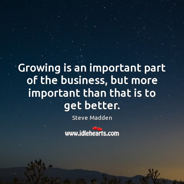 Growing is an important part of the business, but more important than Steve Madden Picture Quote