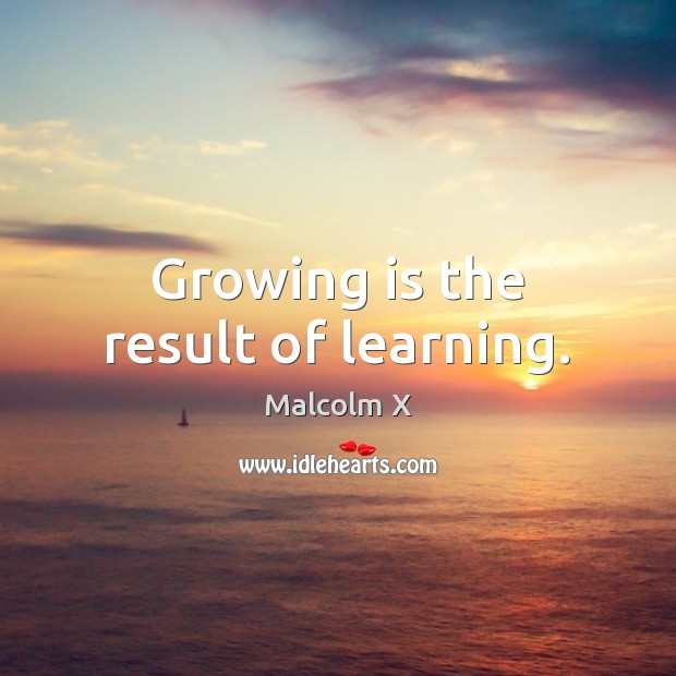 Growing is the result of learning. Malcolm X Picture Quote