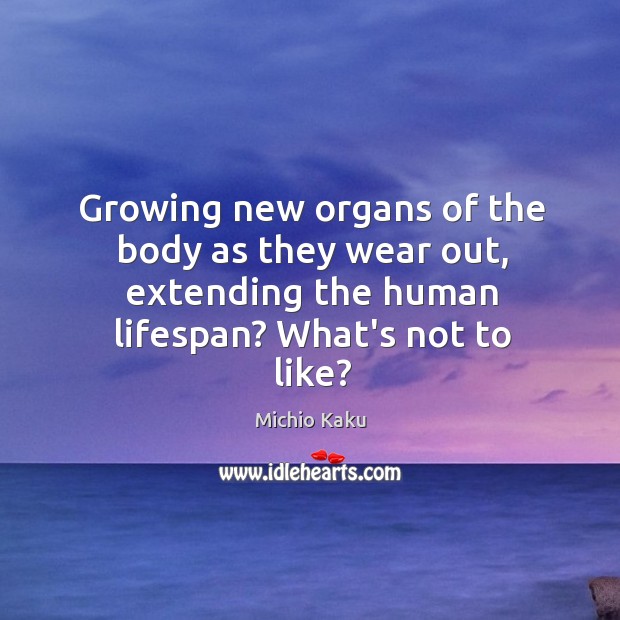 Growing new organs of the body as they wear out, extending the Michio Kaku Picture Quote