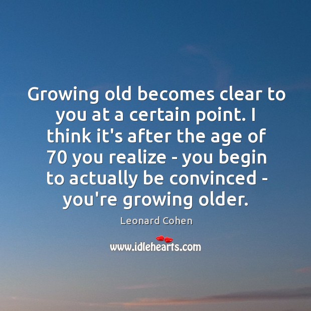 Growing old becomes clear to you at a certain point. I think Leonard Cohen Picture Quote