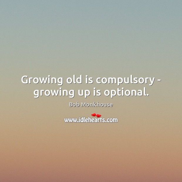 Growing old is compulsory – growing up is optional. Bob Monkhouse Picture Quote