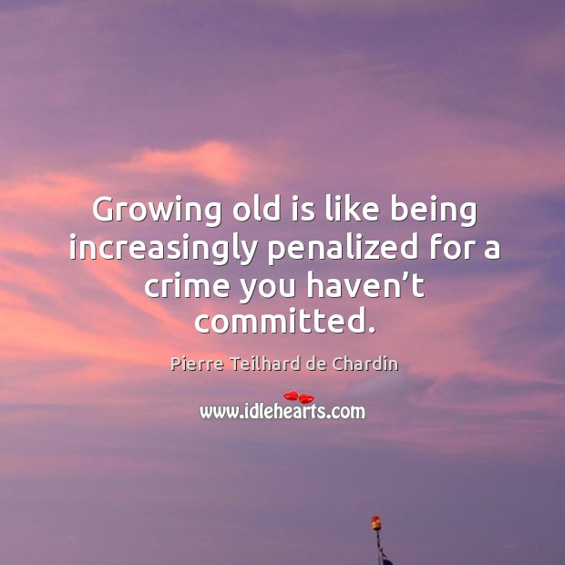 Growing old is like being increasingly penalized for a crime you haven’t committed. Image