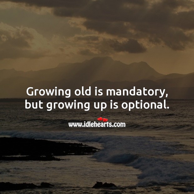 Growing old is mandatory, but growing up is optional. Image