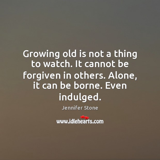 Growing old is not a thing to watch. It cannot be forgiven Jennifer Stone Picture Quote