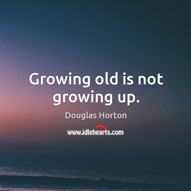 Growing old is not growing up. Douglas Horton Picture Quote