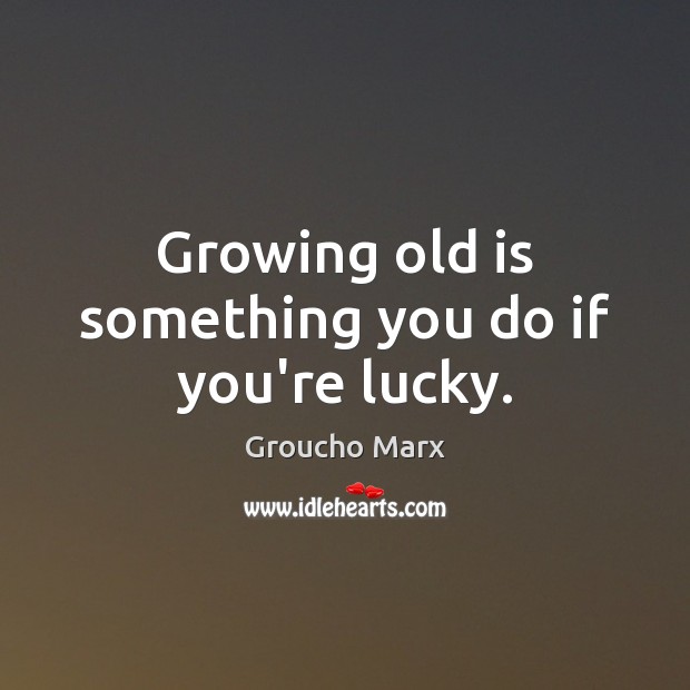 Growing old is something you do if you’re lucky. Groucho Marx Picture Quote