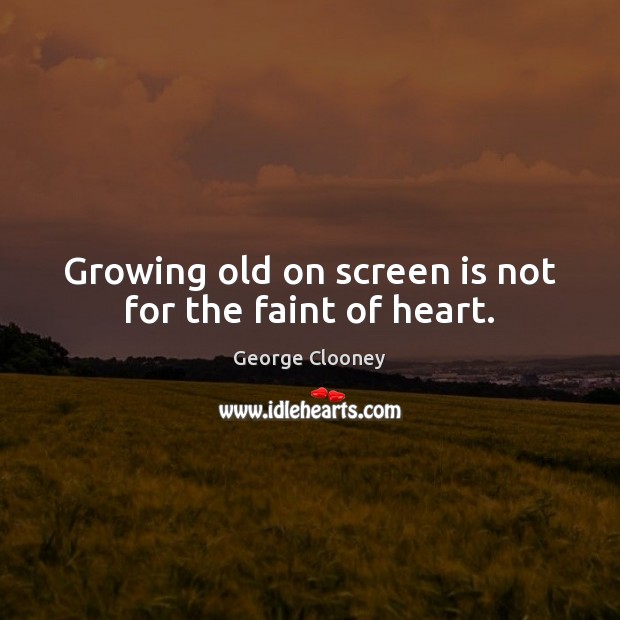 Growing old on screen is not for the faint of heart. George Clooney Picture Quote