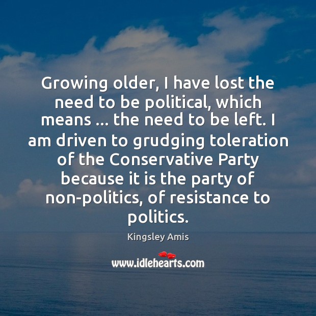 Growing older, I have lost the need to be political, which means … Kingsley Amis Picture Quote