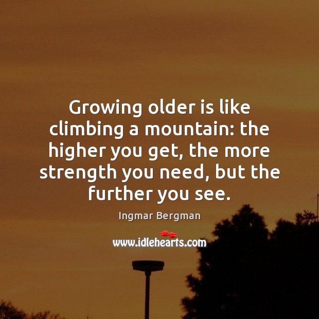 Growing older is like climbing a mountain: the higher you get, the 