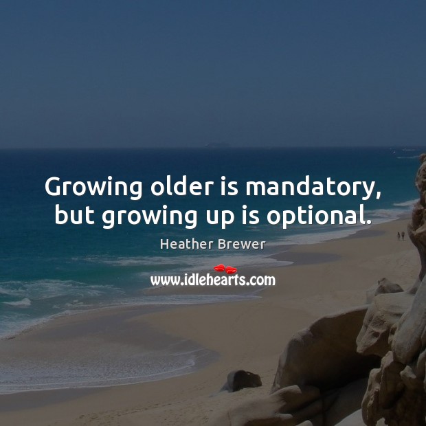 Growing older is mandatory, but growing up is optional. Heather Brewer Picture Quote