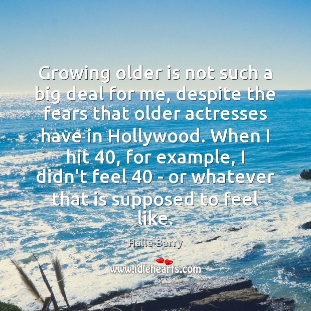 Growing older is not such a big deal for me, despite the Halle Berry Picture Quote