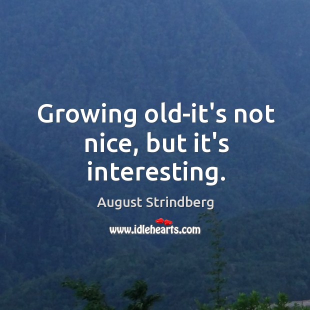 Growing old-it’s not nice, but it’s interesting. Image