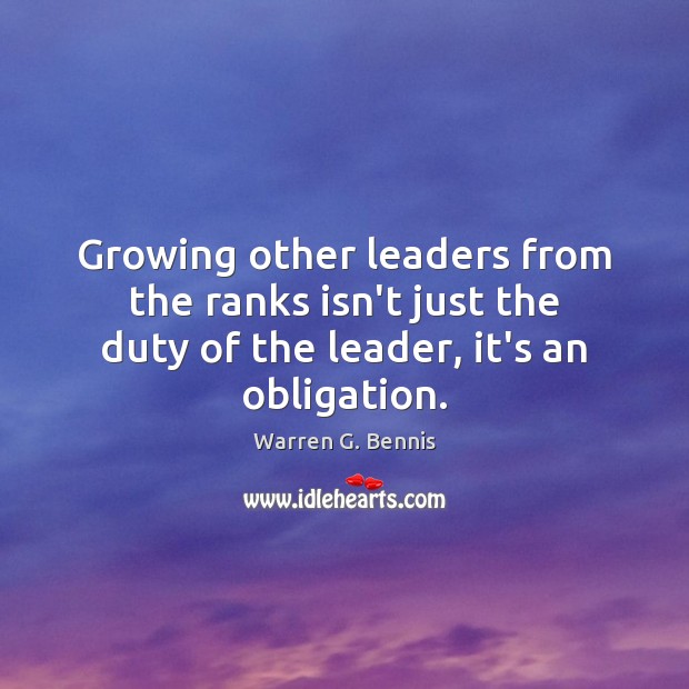 Growing other leaders from the ranks isn’t just the duty of the Warren G. Bennis Picture Quote