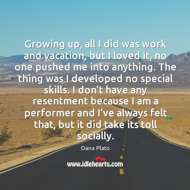 Growing up, all I did was work and vacation, but I loved it, no one pushed me into anything. Dana Plato Picture Quote