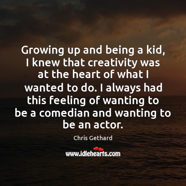 Growing up and being a kid, I knew that creativity was at Chris Gethard Picture Quote