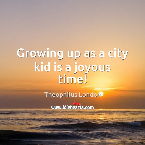 Growing up as a city kid is a joyous time! Theophilus London Picture Quote