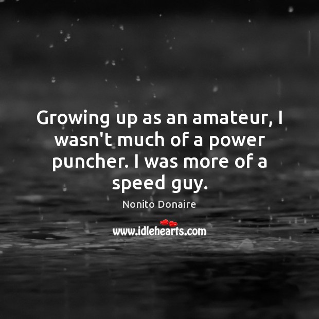 Growing up as an amateur, I wasn’t much of a power puncher. I was more of a speed guy. Nonito Donaire Picture Quote