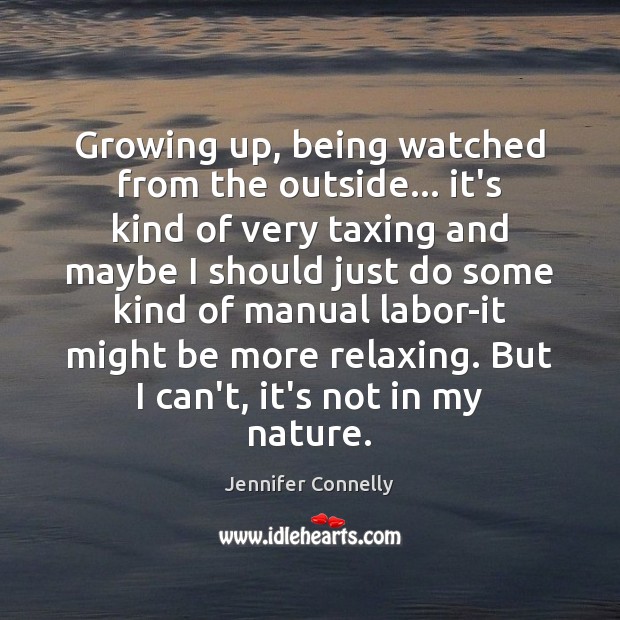 Growing up, being watched from the outside… it’s kind of very taxing Jennifer Connelly Picture Quote