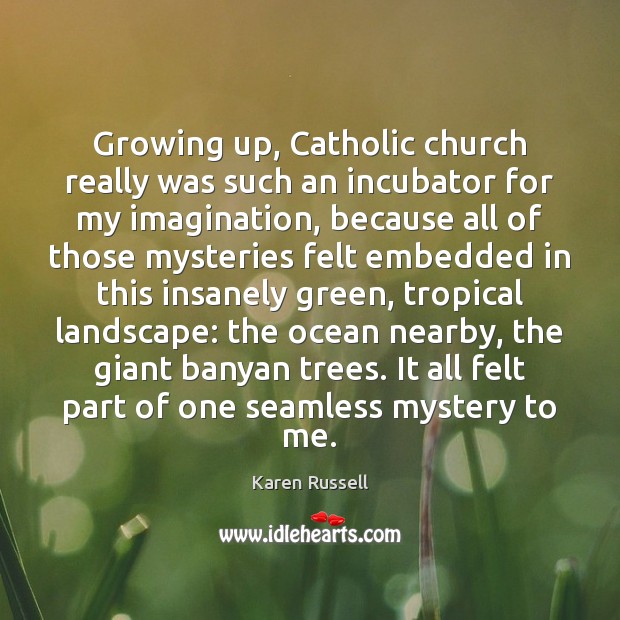 Growing up, Catholic church really was such an incubator for my imagination, Karen Russell Picture Quote