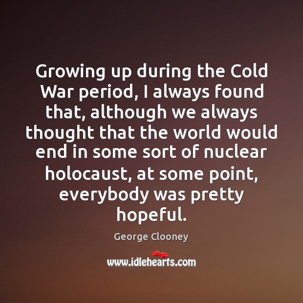 Growing up during the Cold War period, I always found that, although George Clooney Picture Quote