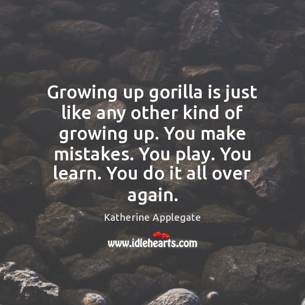 Growing up gorilla is just like any other kind of growing up. Katherine Applegate Picture Quote