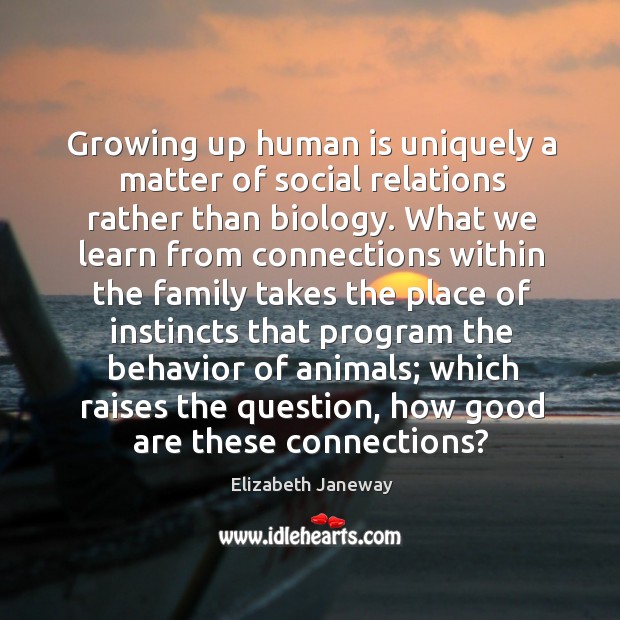 Growing up human is uniquely a matter of social relations rather than biology. Elizabeth Janeway Picture Quote