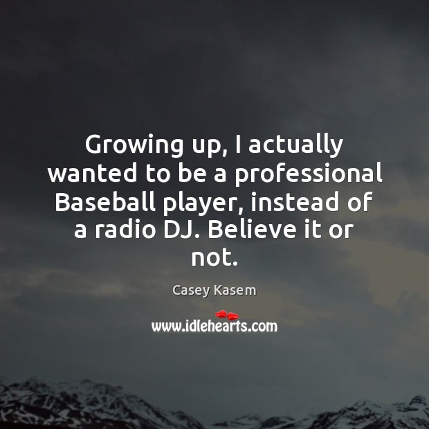 Growing up, I actually wanted to be a professional Baseball player, instead Image