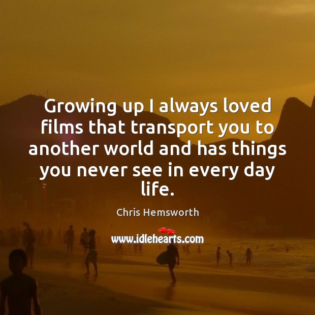 Growing up I always loved films that transport you to another world Chris Hemsworth Picture Quote