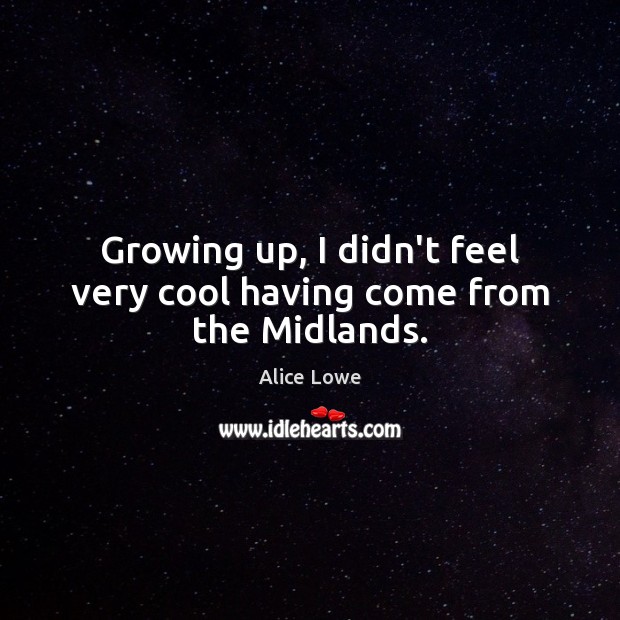 Growing up, I didn’t feel very cool having come from the Midlands. Alice Lowe Picture Quote
