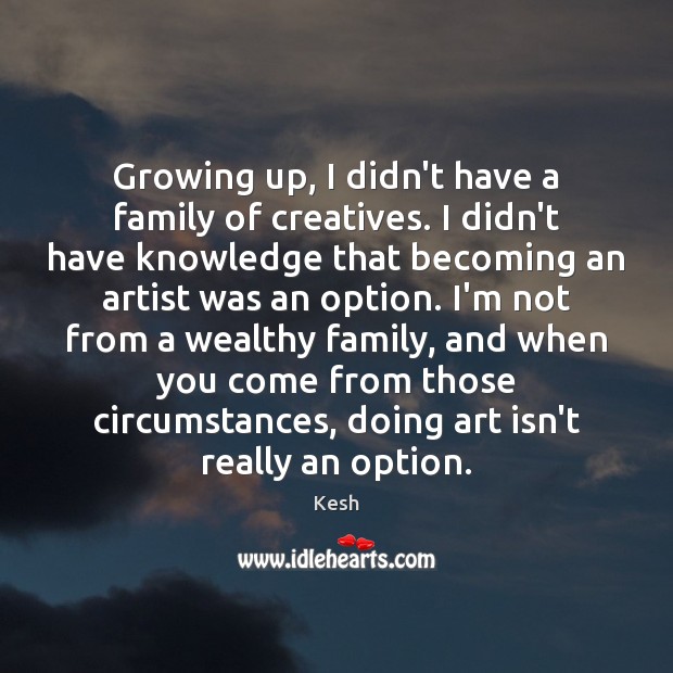 Growing up, I didn’t have a family of creatives. I didn’t have Kesh Picture Quote