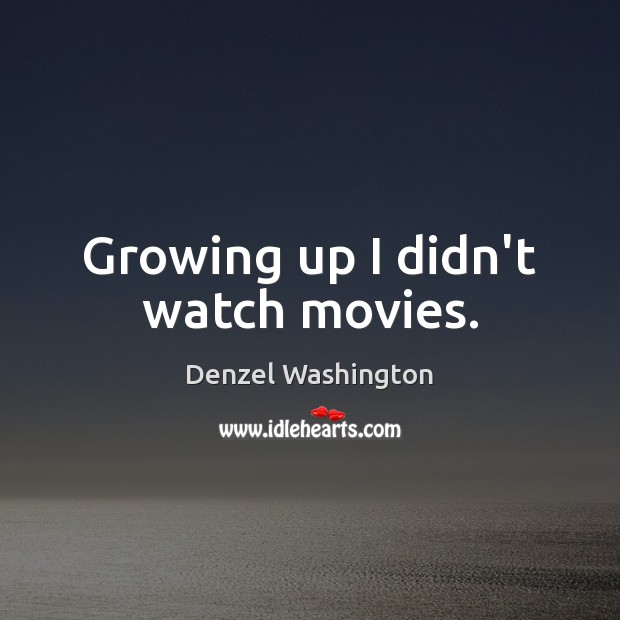 Growing up I didn’t watch movies. Denzel Washington Picture Quote