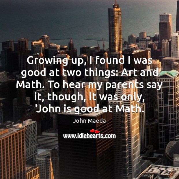 Growing up, I found I was good at two things: Art and John Maeda Picture Quote