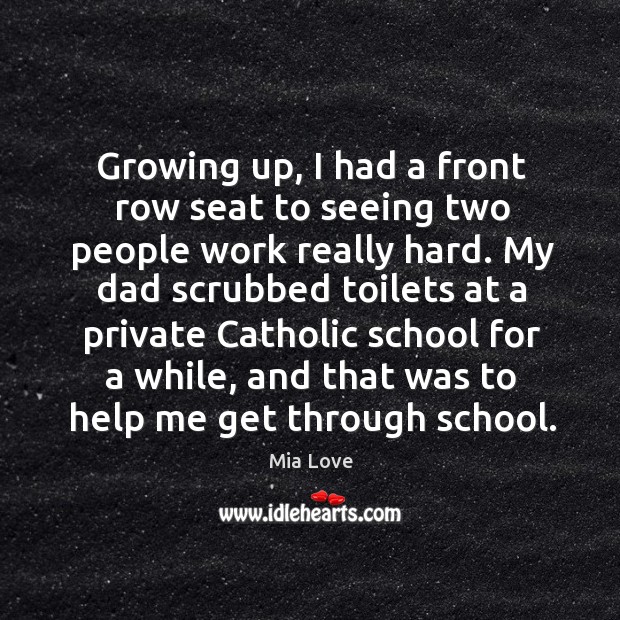 Growing up, I had a front row seat to seeing two people work really hard. Mia Love Picture Quote