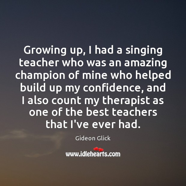 Growing up, I had a singing teacher who was an amazing champion Confidence Quotes Image