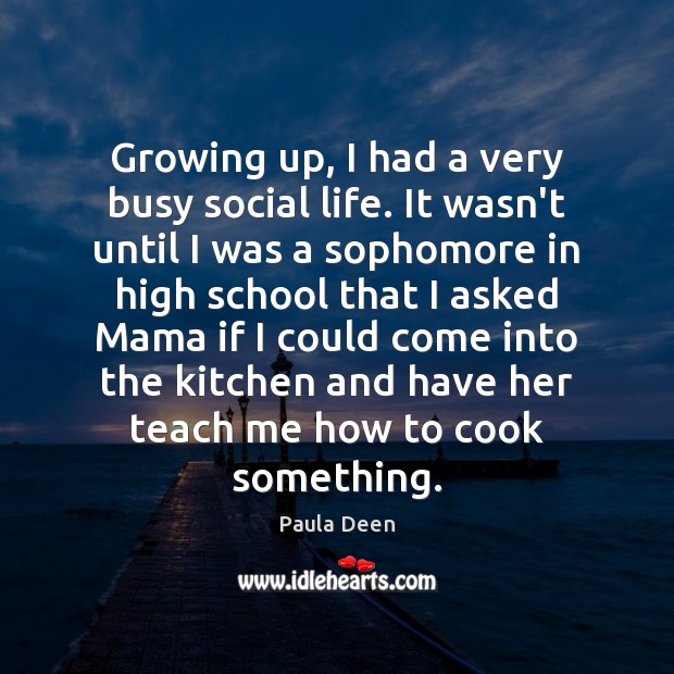 Growing up, I had a very busy social life. It wasn’t until Paula Deen Picture Quote